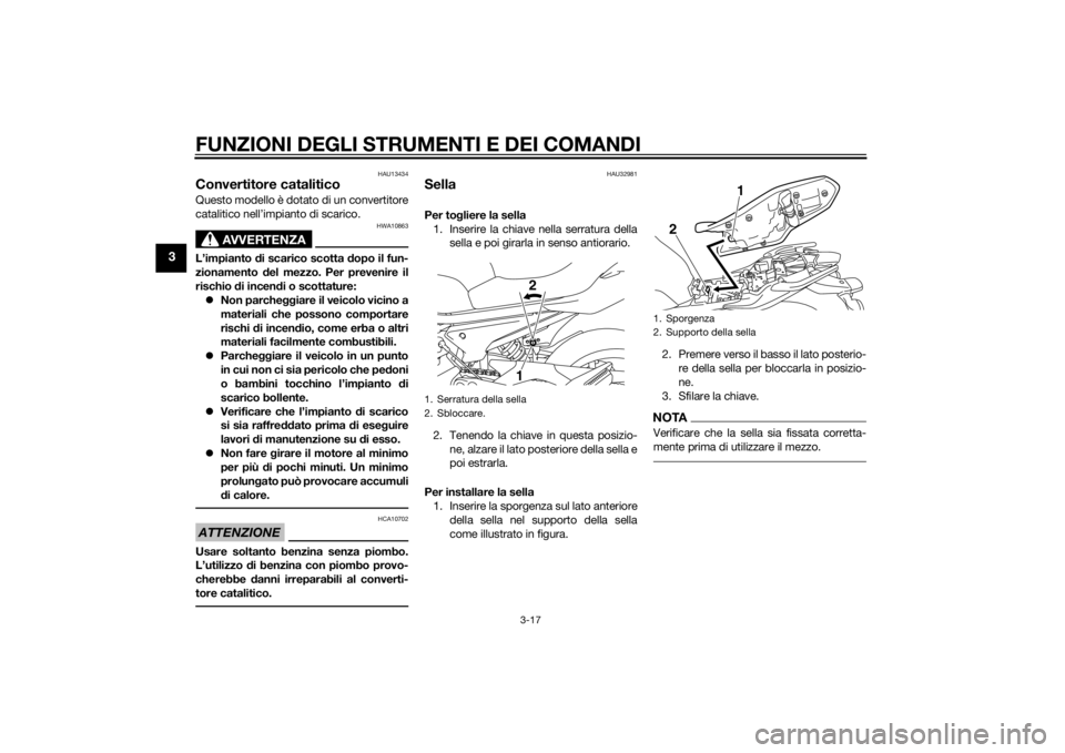 YAMAHA XJ6-S 2016  Manuale duso (in Italian) FUNZIONI DEGLI STRUMENTI E DEI COMANDI
3-17
3
HAU13434
Convertitore cataliticoQuesto modello è dotato di un convertitore
catalitico nell’impianto di scarico.
AVVERTENZA
HWA10863
L’impianto di sca