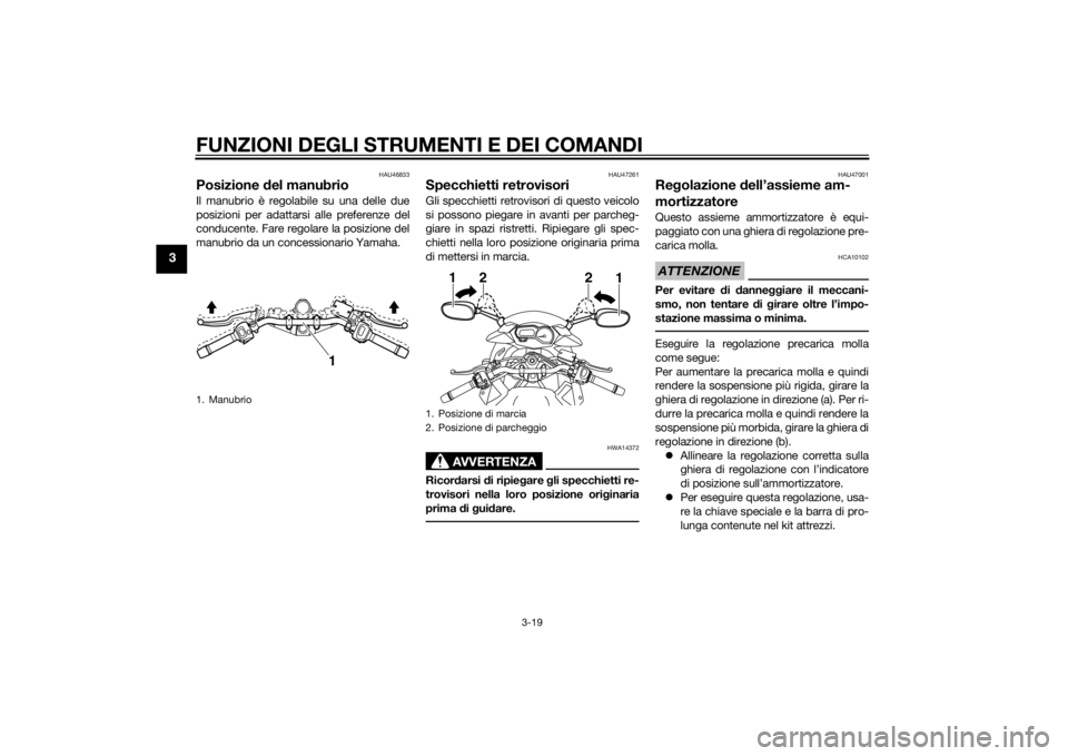 YAMAHA XJ6-S 2016  Manuale duso (in Italian) FUNZIONI DEGLI STRUMENTI E DEI COMANDI
3-19
3
HAU46833
Posizione del manubrio Il manubrio è regolabile su una delle due
posizioni per adattarsi alle preferenze del
conducente. Fare regola re la posiz