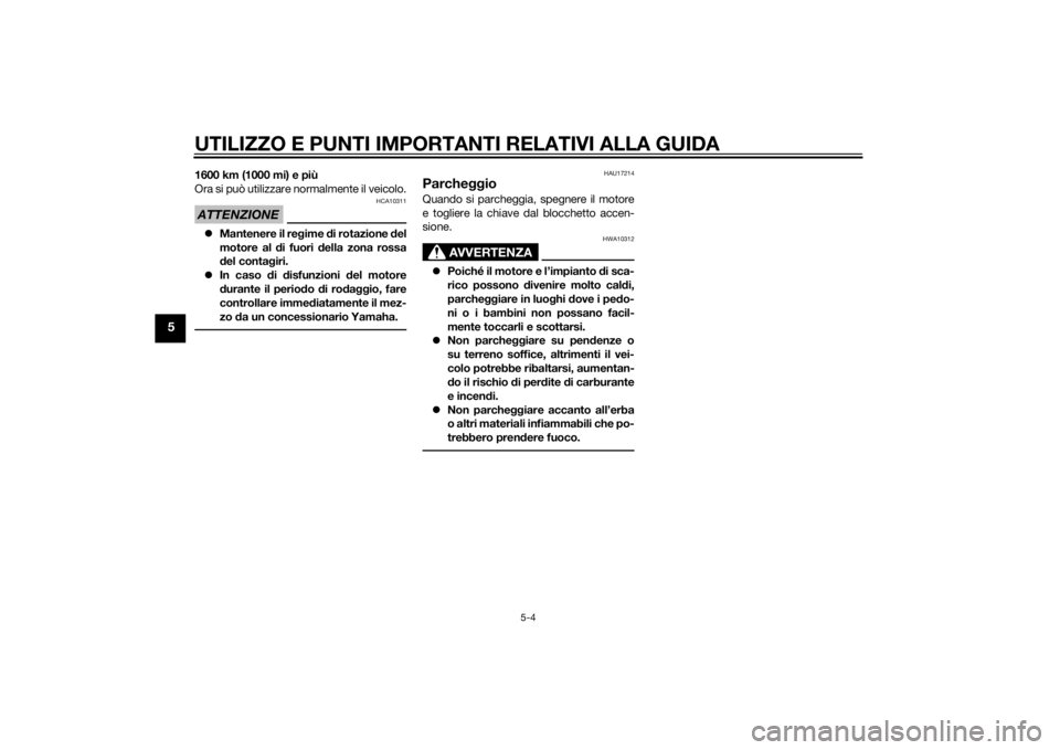 YAMAHA XJ6-S 2016  Manuale duso (in Italian) UTILIZZO E PUNTI IMPORTANTI RELATIVI ALLA GUIDA
5-4
5
1600 km (1000 mi) e più
Ora si può utilizzare normalmente il veicolo.ATTENZIONE
HCA10311
Mantenere il reg ime di rotazione d el
motore al  di