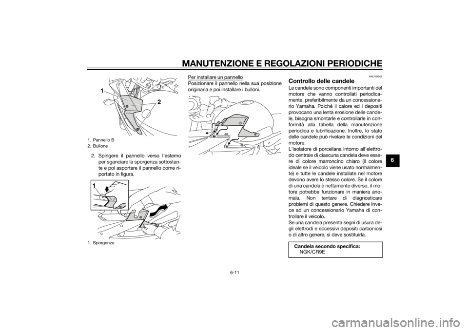 YAMAHA XJ6-S 2010 Manuale duso (in Italian) MANUTENZIONE E REGOLAZIONI PERIODICHE
6-11
6
2. Spingere il pannello verso l’esternoper sganciare la sporgenza sottostan-
te e poi asportare il pannello come ri-
portato in figura. Per installare un YAMAHA XJ6-S 2010 Manuale duso (in Italian) MANUTENZIONE E REGOLAZIONI PERIODICHE
6-11
6
2. Spingere il pannello verso l’esternoper sganciare la sporgenza sottostan-
te e poi asportare il pannello come ri-
portato in figura. Per installare un