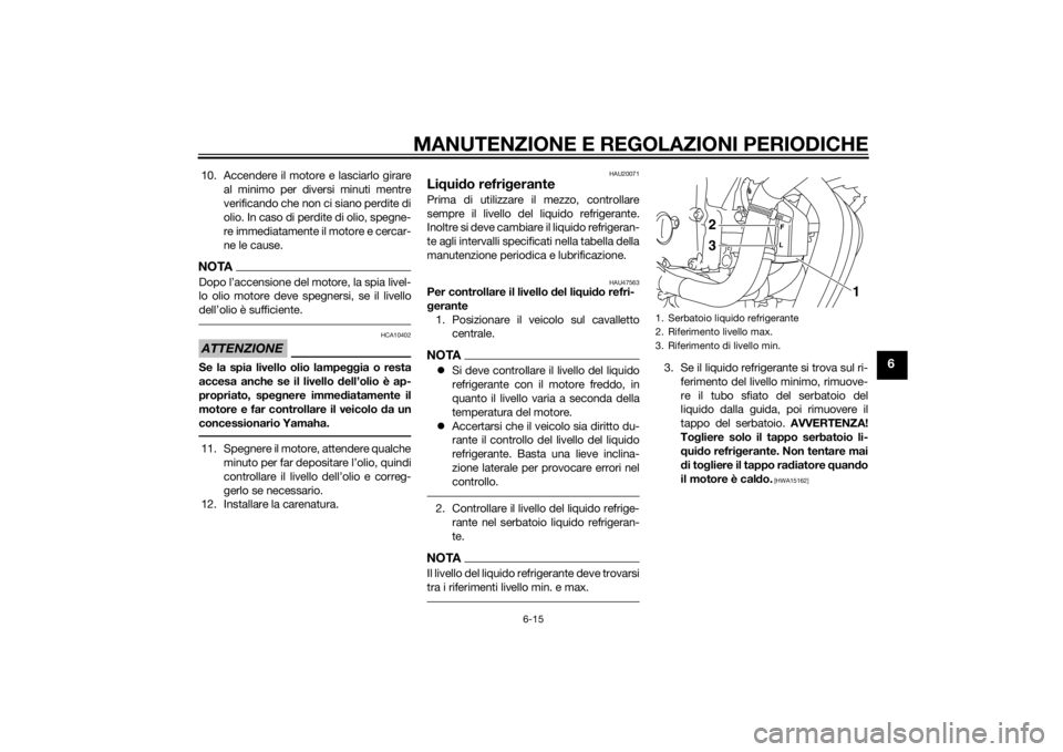 YAMAHA XJ6-S 2010 Manuale duso (in Italian) MANUTENZIONE E REGOLAZIONI PERIODICHE
6-15
6
10. Accendere il motore e lasciarlo girareal minimo per diversi minuti mentre
verificando che non ci siano perdite di
olio. In caso di perdite di olio, spe YAMAHA XJ6-S 2010 Manuale duso (in Italian) MANUTENZIONE E REGOLAZIONI PERIODICHE
6-15
6
10. Accendere il motore e lasciarlo girareal minimo per diversi minuti mentre
verificando che non ci siano perdite di
olio. In caso di perdite di olio, spe