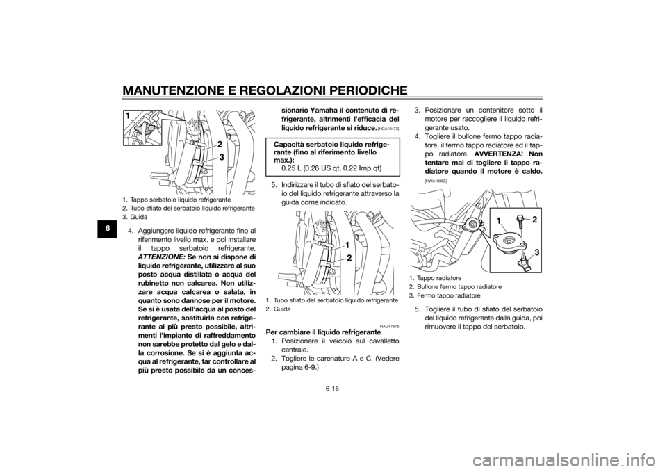 YAMAHA XJ6-S 2010 Manuale duso (in Italian) MANUTENZIONE E REGOLAZIONI PERIODICHE
6-16
6
4. Aggiungere liquido refrigerante fino alriferimento livello max. e poi installare
il tappo serbatoio refrigerante.
ATTENZIONE: Se non si dispone di
li YAMAHA XJ6-S 2010 Manuale duso (in Italian) MANUTENZIONE E REGOLAZIONI PERIODICHE
6-16
6
4. Aggiungere liquido refrigerante fino alriferimento livello max. e poi installare
il tappo serbatoio refrigerante.
ATTENZIONE: Se non si dispone di
li