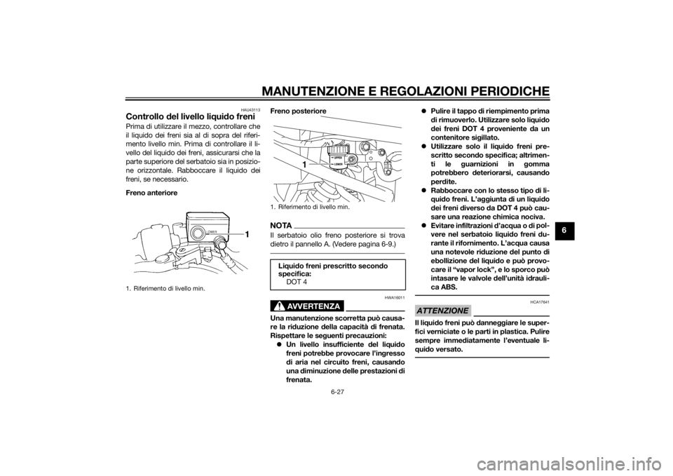 YAMAHA XJ6-S 2010 Manuale duso (in Italian) MANUTENZIONE E REGOLAZIONI PERIODICHE
6-27
6
HAU43113
Controllo del livello liq uido freniPrima di utilizzare il mezzo, controllare che
il liquido dei freni sia al di sopra del riferi-
mento livello m YAMAHA XJ6-S 2010 Manuale duso (in Italian) MANUTENZIONE E REGOLAZIONI PERIODICHE
6-27
6
HAU43113
Controllo del livello liq uido freniPrima di utilizzare il mezzo, controllare che
il liquido dei freni sia al di sopra del riferi-
mento livello m