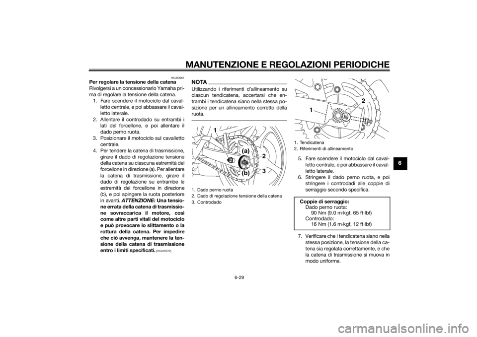 YAMAHA XJ6-S 2010 Manuale duso (in Italian) MANUTENZIONE E REGOLAZIONI PERIODICHE
6-29
6
HAU53951
Per regolare la tensione d ella catena
Rivolgersi a un concessionario Yamaha pri-
ma di regolare la te nsione della catena.
1. Fare scendere il mo YAMAHA XJ6-S 2010 Manuale duso (in Italian) MANUTENZIONE E REGOLAZIONI PERIODICHE
6-29
6
HAU53951
Per regolare la tensione d ella catena
Rivolgersi a un concessionario Yamaha pri-
ma di regolare la te nsione della catena.
1. Fare scendere il mo