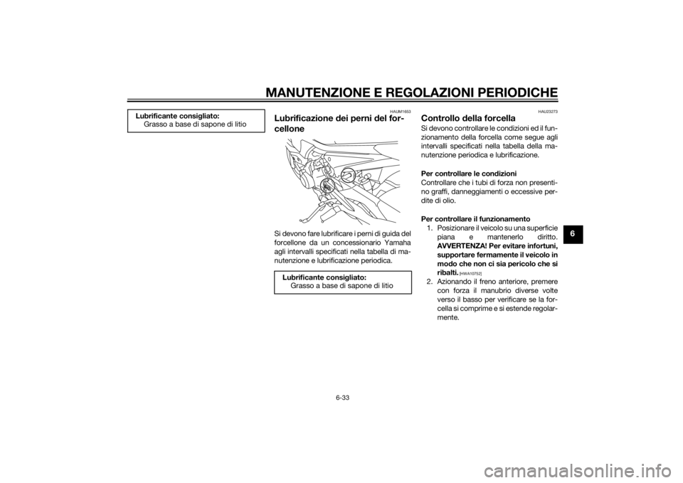 YAMAHA XJ6-S 2010 Manuale duso (in Italian) MANUTENZIONE E REGOLAZIONI PERIODICHE
6-33
6
HAUM1653
Lubrificazione dei perni del for-
celloneSi devono fare lubrificare i perni di guida del
forcellone da un concessionario Yamaha
agli intervalli sp YAMAHA XJ6-S 2010 Manuale duso (in Italian) MANUTENZIONE E REGOLAZIONI PERIODICHE
6-33
6
HAUM1653
Lubrificazione dei perni del for-
celloneSi devono fare lubrificare i perni di guida del
forcellone da un concessionario Yamaha
agli intervalli sp