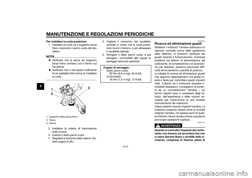 YAMAHA XJ6-S 2016  Manuale duso (in Italian) MANUTENZIONE E REGOLAZIONI PERIODICHE
6-44
6
Per installare la ruota posteriore1. Installare la ruota ed il supporto pinza freno inserendo il perno ruota dal lato
destro.NOTAVerificare che la tacca