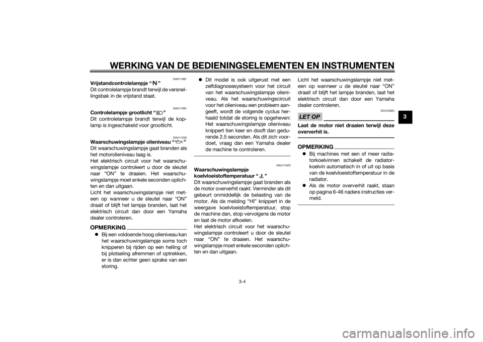 YAMAHA XJ6-S 2016  Instructieboekje (in Dutch) WERKING VAN DE BEDIENINGSELEMENTEN EN INSTRUMENTEN
3-4
3
DAU11061
Vrijstandcontrolelampje “ ”
Dit controlelampje brandt terwijl de versnel-
lingsbak in de vrijstand staat.
DAU11081
Controlelampje 