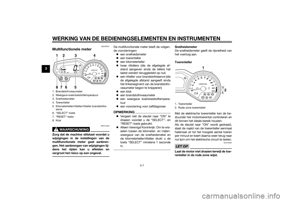 YAMAHA XJ6-S 2013 Instructieboekje (in Dutch) WERKING VAN DE BEDIENINGSELEMENTEN EN INSTRUMENTEN
3-7
3
DAU46767
Multifunctionele meter
WAARSCHUWING
DWA12423
Zorg d at de machine stilstaat voor dat u
wijzi gin gen in de instellin gen van de
mul YAMAHA XJ6-S 2013 Instructieboekje (in Dutch) WERKING VAN DE BEDIENINGSELEMENTEN EN INSTRUMENTEN
3-7
3
DAU46767
Multifunctionele meter
WAARSCHUWING
DWA12423
Zorg d at de machine stilstaat voor dat u
wijzi gin gen in de instellin gen van de
mul
