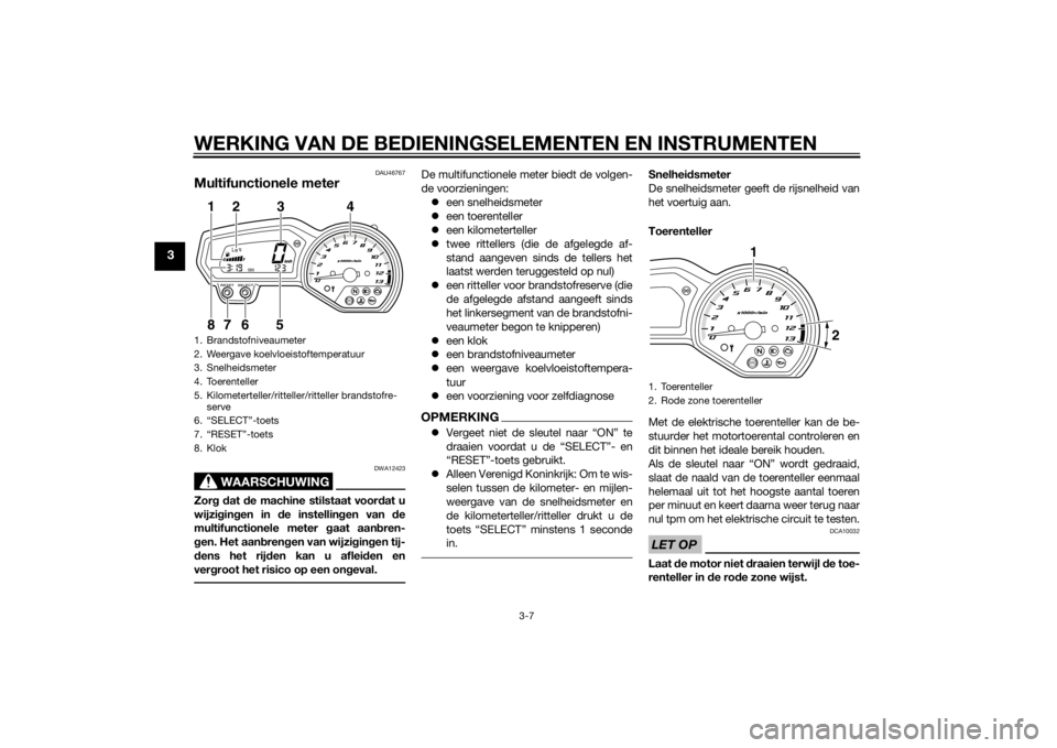 YAMAHA XJ6-S 2010  Instructieboekje (in Dutch) WERKING VAN DE BEDIENINGSELEMENTEN EN INSTRUMENTEN
3-7
3
DAU46767
Multifunctionele meter
WAARSCHUWING
DWA12423
Zorg d at  de machine stilstaat voor dat u
wijzi gin gen in  de instellin gen van  de
mul