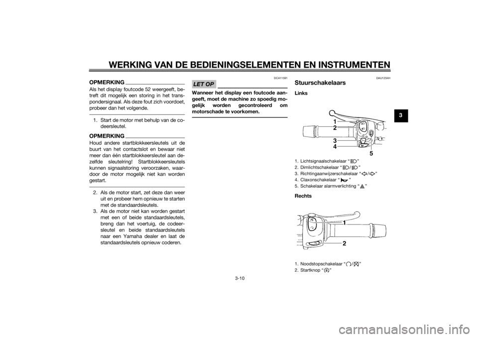 YAMAHA XJ6-S 2010  Instructieboekje (in Dutch) WERKING VAN DE BEDIENINGSELEMENTEN EN INSTRUMENTEN
3-10
3
OPMERKINGAls het display foutcode 52 weergeeft, be-
treft dit mogelijk een storing in het trans-
pondersignaal. Als deze fout zich voordoet,
p