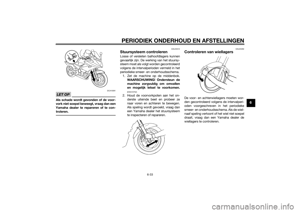 YAMAHA XJ6-S 2013 Instructieboekje (in Dutch) PERIODIEK ONDERHOUD EN AFSTELLINGEN
6-33
6
LET OP
DCA10591
Als schade wor dt gevon den of d e voor-
vork niet soepel b eweegt, vraag d an een
Yamaha dealer te repareren of te con-
troleren.
DAU45512 YAMAHA XJ6-S 2013 Instructieboekje (in Dutch) PERIODIEK ONDERHOUD EN AFSTELLINGEN
6-33
6
LET OP
DCA10591
Als schade wor dt gevon den of d e voor-
vork niet soepel b eweegt, vraag d an een
Yamaha dealer te repareren of te con-
troleren.
DAU45512