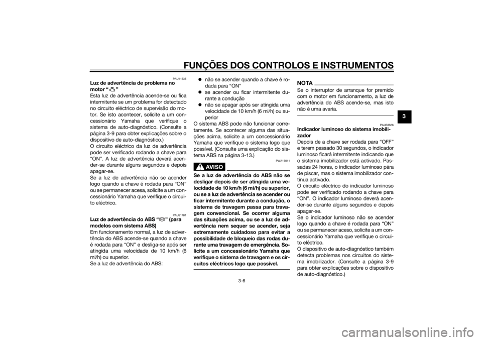 YAMAHA XJ6-S 2016 Manual de utilização (in Portuguese) FUNÇÕES DOS CONTROLOS E INSTRUMENTOS
3-6
3
PAU11535
Luz de ad vertência de problema no
motor “ ”
Esta luz de advertência acende-se ou fica
intermitente se um problema for detectado
no circui YAMAHA XJ6-S 2016 Manual de utilização (in Portuguese) FUNÇÕES DOS CONTROLOS E INSTRUMENTOS
3-6
3
PAU11535
Luz de ad vertência de problema no
motor “ ”
Esta luz de advertência acende-se ou fica
intermitente se um problema for detectado
no circui