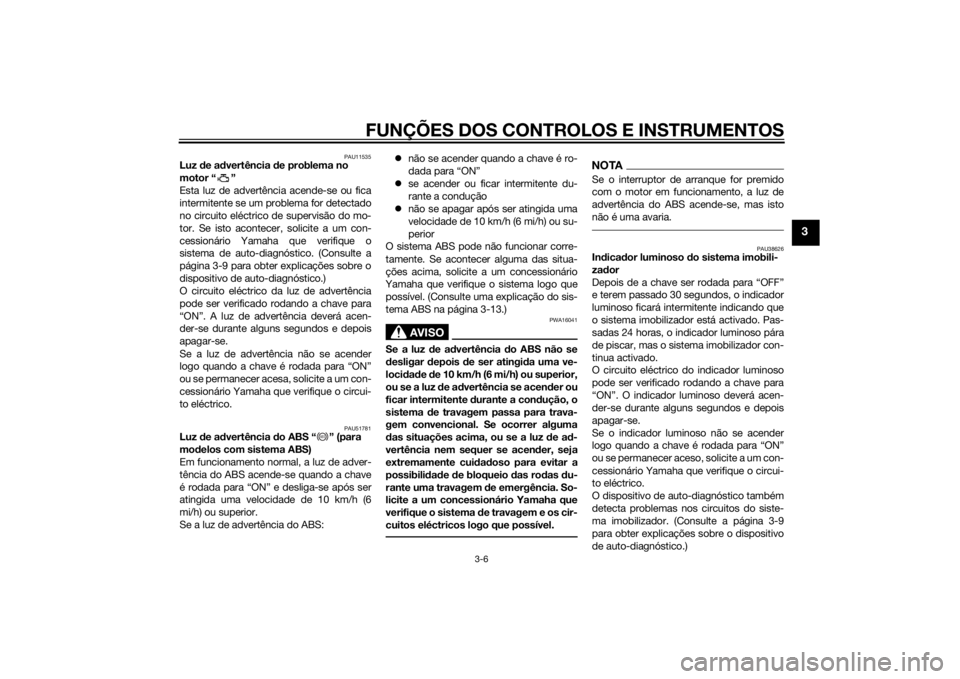 YAMAHA XJ6-S 2012  Manual de utilização (in Portuguese) FUNÇÕES DOS CONTROLOS E INSTRUMENTOS
3-6
3
PAU11535
Luz de ad vertência  de problema no 
motor “ ”
Esta luz de advertência acende-se ou fica
intermitente se um problema for detectado
no circui