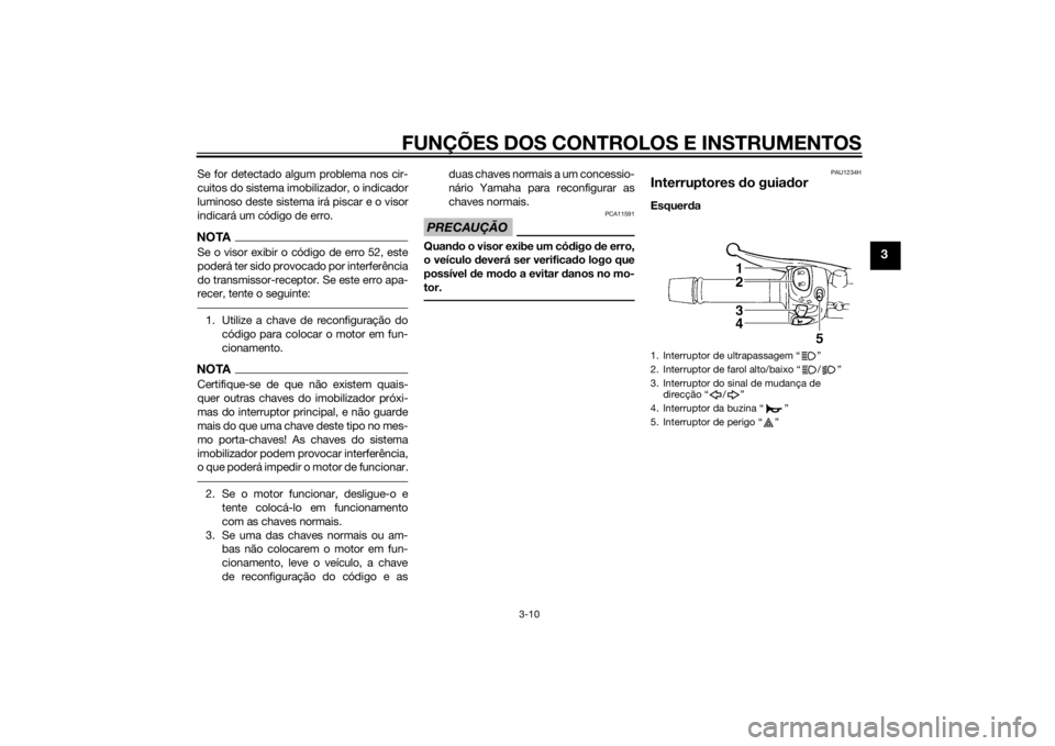 YAMAHA XJ6-S 2010 Manual de utilização (in Portuguese) FUNÇÕES DOS CONTROLOS E INSTRUMENTOS
3-10
3
Se for detectado algum problema nos cir-
cuitos do sistema imobilizador, o indicador
luminoso deste sistema irá piscar e o visor
indicará um código de YAMAHA XJ6-S 2010 Manual de utilização (in Portuguese) FUNÇÕES DOS CONTROLOS E INSTRUMENTOS
3-10
3
Se for detectado algum problema nos cir-
cuitos do sistema imobilizador, o indicador
luminoso deste sistema irá piscar e o visor
indicará um código de