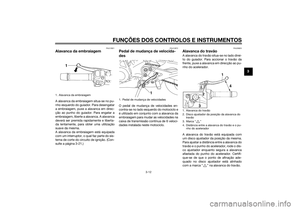 YAMAHA XJ6-S 2010 Manual de utilização (in Portuguese) FUNÇÕES DOS CONTROLOS E INSTRUMENTOS
3-12
3
PAU12821
Alavanca da embraiagemA alavanca da embraiagem situa-se no pu-
nho esquerdo do guiador. Para desengatar
a embraiagem, puxe a alavanca em direc-
YAMAHA XJ6-S 2010 Manual de utilização (in Portuguese) FUNÇÕES DOS CONTROLOS E INSTRUMENTOS
3-12
3
PAU12821
Alavanca da embraiagemA alavanca da embraiagem situa-se no pu-
nho esquerdo do guiador. Para desengatar
a embraiagem, puxe a alavanca em direc-