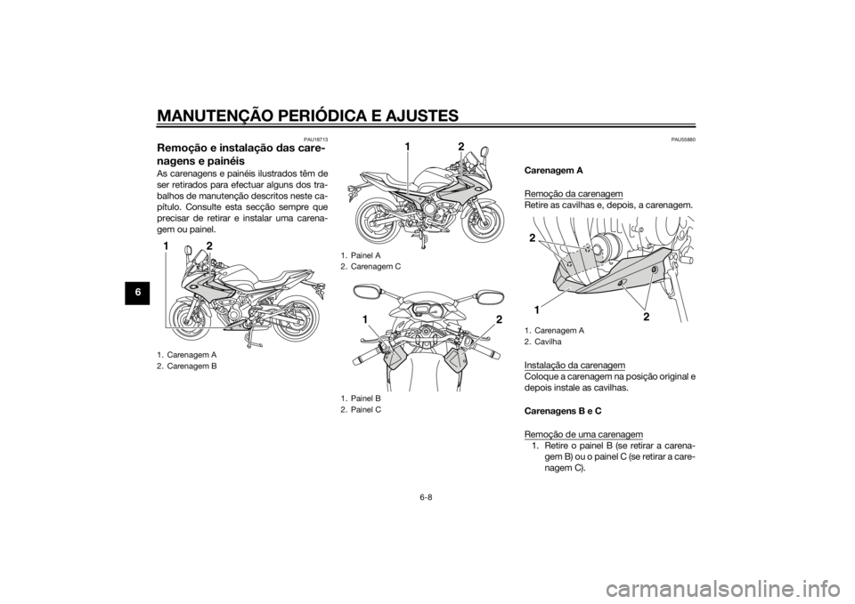 YAMAHA XJ6-S 2010 Manual de utilização (in Portuguese) MANUTENÇÃO PERIÓDICA E AJUSTES
6-8
6
PAU18713
Remoção e instalação das care-
nagens e painéisAs carenagens e painéis ilustrados têm de
ser retirados para efectuar alguns dos tra-
balhos de m YAMAHA XJ6-S 2010 Manual de utilização (in Portuguese) MANUTENÇÃO PERIÓDICA E AJUSTES
6-8
6
PAU18713
Remoção e instalação das care-
nagens e painéisAs carenagens e painéis ilustrados têm de
ser retirados para efectuar alguns dos tra-
balhos de m