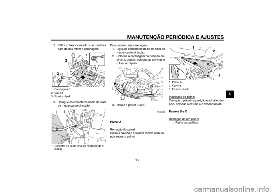 YAMAHA XJ6-S 2010 Manual de utilização (in Portuguese) MANUTENÇÃO PERIÓDICA E AJUSTES
6-9
6
2. Retire o fixador rápido e as cavilhaspara depois retirar a carenagem.
3. Desligue os conectores do fio do sinal de mudança de direcção. Para instalar uma YAMAHA XJ6-S 2010 Manual de utilização (in Portuguese) MANUTENÇÃO PERIÓDICA E AJUSTES
6-9
6
2. Retire o fixador rápido e as cavilhaspara depois retirar a carenagem.
3. Desligue os conectores do fio do sinal de mudança de direcção. Para instalar uma