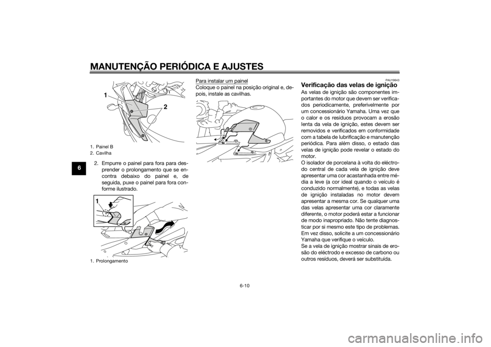 YAMAHA XJ6-S 2010 Manual de utilização (in Portuguese) MANUTENÇÃO PERIÓDICA E AJUSTES
6-10
6
2. Empurre o painel para fora para des-prender o prolongamento que se en-
contra debaixo do painel e, de
seguida, puxe o painel para fora con-
forme ilustrado. YAMAHA XJ6-S 2010 Manual de utilização (in Portuguese) MANUTENÇÃO PERIÓDICA E AJUSTES
6-10
6
2. Empurre o painel para fora para des-prender o prolongamento que se en-
contra debaixo do painel e, de
seguida, puxe o painel para fora con-
forme ilustrado.