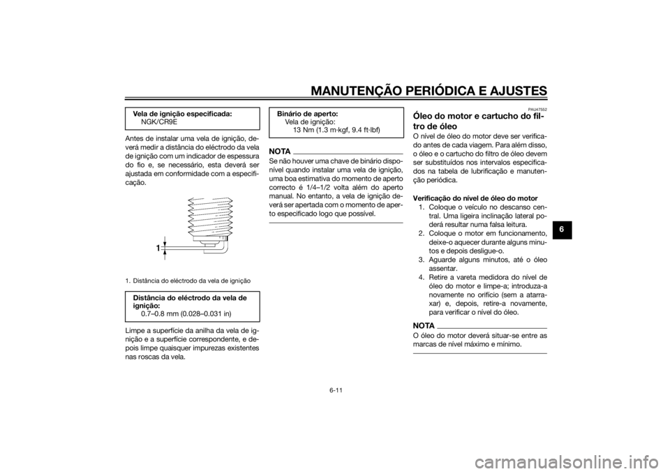 YAMAHA XJ6-S 2010 Manual de utilização (in Portuguese) MANUTENÇÃO PERIÓDICA E AJUSTES
6-11
6
Antes de instalar uma vela de ignição, de-
verá medir a distância do eléctrodo da vela
de ignição com um indicador de espessura
do fio e, se necessário YAMAHA XJ6-S 2010 Manual de utilização (in Portuguese) MANUTENÇÃO PERIÓDICA E AJUSTES
6-11
6
Antes de instalar uma vela de ignição, de-
verá medir a distância do eléctrodo da vela
de ignição com um indicador de espessura
do fio e, se necessário