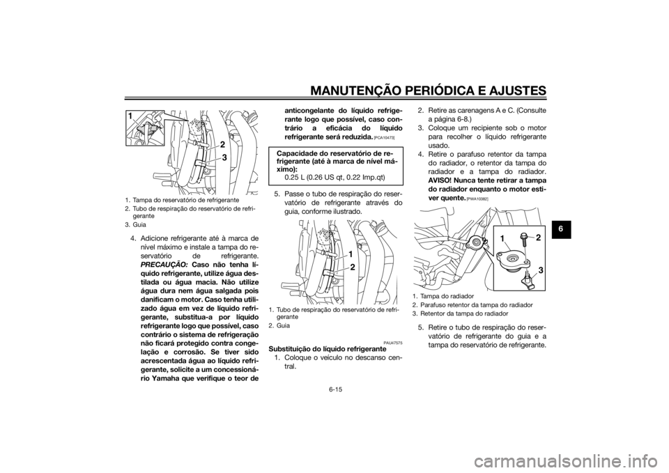 YAMAHA XJ6-S 2010 Manual de utilização (in Portuguese) MANUTENÇÃO PERIÓDICA E AJUSTES
6-15
6
4. Adicione refrigerante até à marca denível máximo e instale a tampa do re-
servatório de refrigerante.
PRECAUÇÃO: Caso não tenha lí-
qui do refrige YAMAHA XJ6-S 2010 Manual de utilização (in Portuguese) MANUTENÇÃO PERIÓDICA E AJUSTES
6-15
6
4. Adicione refrigerante até à marca denível máximo e instale a tampa do re-
servatório de refrigerante.
PRECAUÇÃO: Caso não tenha lí-
qui do refrige