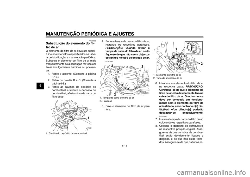 YAMAHA XJ6-S 2016  Manual de utilização (in Portuguese) MANUTENÇÃO PERIÓDICA E AJUSTES
6-18
6
PAU32888
Substituição do elemento d o fil-
tro  de arO elemento do filtro de ar deve ser substi-
tuído nos intervalos especificados na tabe-
la de lubrifica