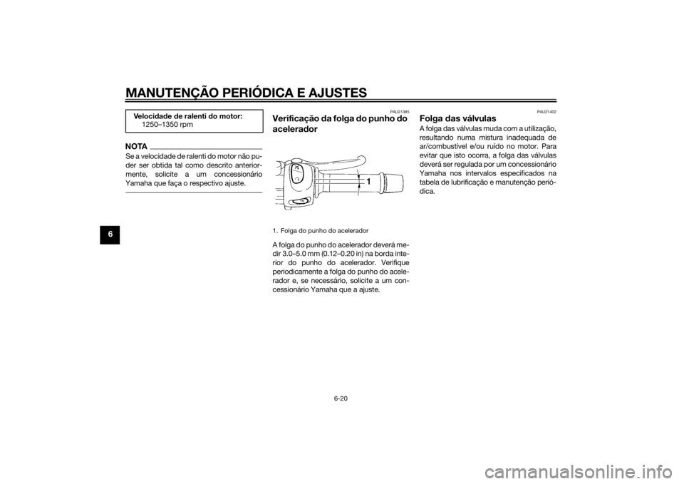 YAMAHA XJ6-S 2010 Manual de utilização (in Portuguese) MANUTENÇÃO PERIÓDICA E AJUSTES
6-20
6
NOTASe a velocidade de ralenti do motor não pu-
der ser obtida tal como descrito anterior-
mente, solicite a um concessionário
Yamaha que faça o respectivo YAMAHA XJ6-S 2010 Manual de utilização (in Portuguese) MANUTENÇÃO PERIÓDICA E AJUSTES
6-20
6
NOTASe a velocidade de ralenti do motor não pu-
der ser obtida tal como descrito anterior-
mente, solicite a um concessionário
Yamaha que faça o respectivo
