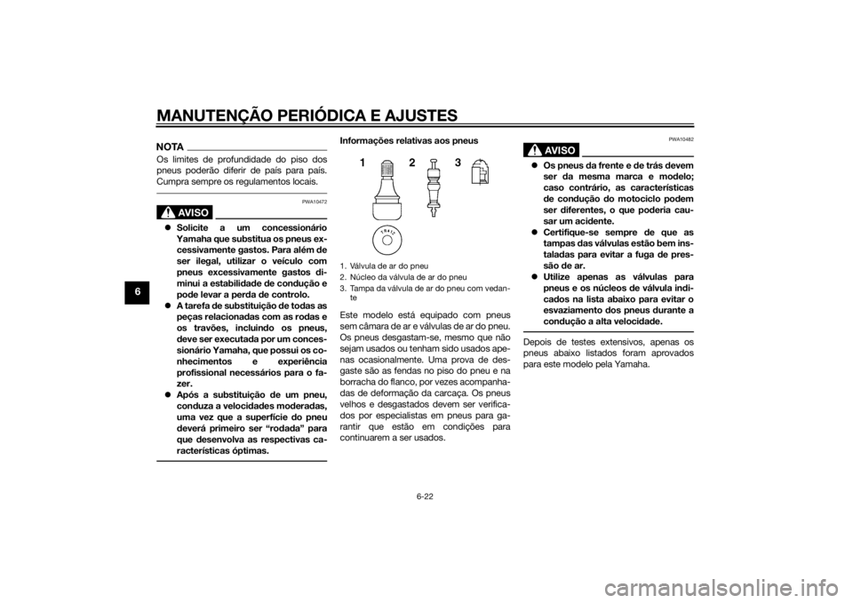 YAMAHA XJ6-S 2016  Manual de utilização (in Portuguese) MANUTENÇÃO PERIÓDICA E AJUSTES
6-22
6
NOTAOs limites de profundidade do piso dos
pneus poderão diferir de país para país.
Cumpra sempre os regulamentos locais.
AVISO
PWA10472
Solicite a um co