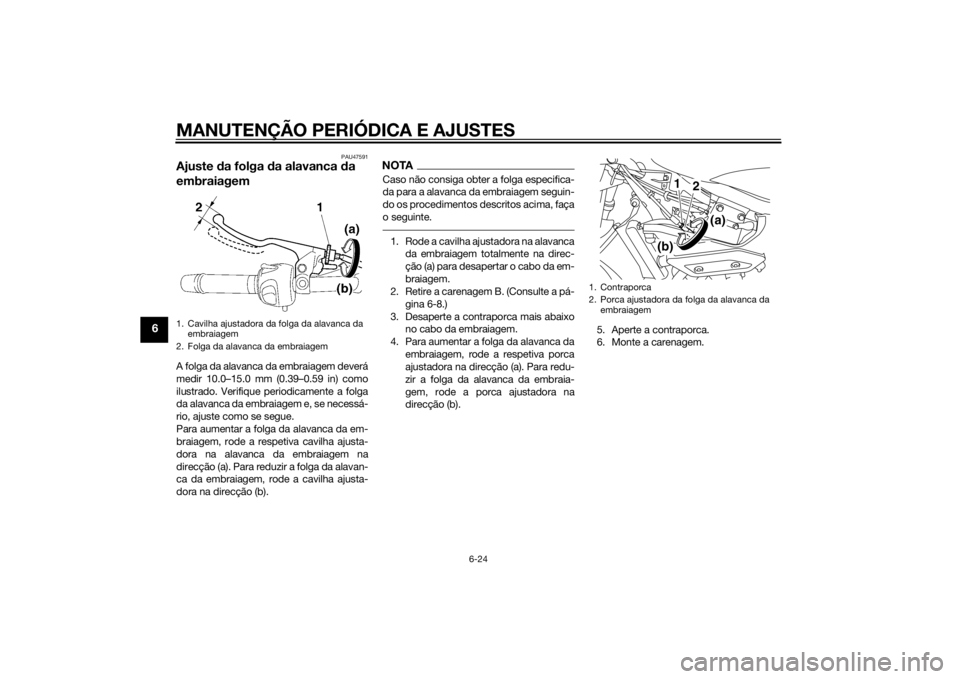 YAMAHA XJ6-S 2016  Manual de utilização (in Portuguese) MANUTENÇÃO PERIÓDICA E AJUSTES
6-24
6
PAU47591
Ajuste da folga  da alavanca  da 
embraiagemA folga da alavanca da embraiagem deverá
medir 10.0–15.0 mm (0.39–0.59 in) como
ilustrado. Verifique 