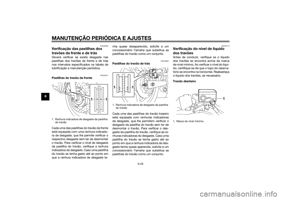 YAMAHA XJ6-S 2016  Manual de utilização (in Portuguese) MANUTENÇÃO PERIÓDICA E AJUSTES
6-26
6
PAU22393
Verificação das pastilhas  dos 
travões  da frente e d e trásDeverá verificar se existe desgaste nas
pastilhas dos travões da frente e de trás
