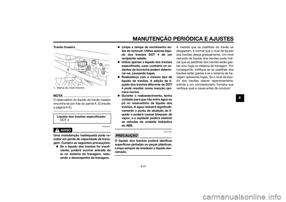 YAMAHA XJ6-S 2012 Manual de utilização (in Portuguese) MANUTENÇÃO PERIÓDICA E AJUSTES
6-27
6
Travão traseiroNOTAO reservatório do líquido do travão traseiro
encontra-se por trás do painel A. (Consulte
a página 6-8.)
AVISO
PWA16011
Uma manutençã YAMAHA XJ6-S 2012 Manual de utilização (in Portuguese) MANUTENÇÃO PERIÓDICA E AJUSTES
6-27
6
Travão traseiroNOTAO reservatório do líquido do travão traseiro
encontra-se por trás do painel A. (Consulte
a página 6-8.)
AVISO
PWA16011
Uma manutençã