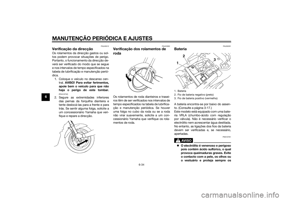 YAMAHA XJ6-S 2012 Manual de utilização (in Portuguese) MANUTENÇÃO PERIÓDICA E AJUSTES
6-34
6
PAU45512
Verificação da direcçãoOs rolamentos da direcção gastos ou sol-
tos podem provocar situações de perigo.
Portanto, o funcionamento da direcç YAMAHA XJ6-S 2012 Manual de utilização (in Portuguese) MANUTENÇÃO PERIÓDICA E AJUSTES
6-34
6
PAU45512
Verificação da direcçãoOs rolamentos da direcção gastos ou sol-
tos podem provocar situações de perigo.
Portanto, o funcionamento da direcç
