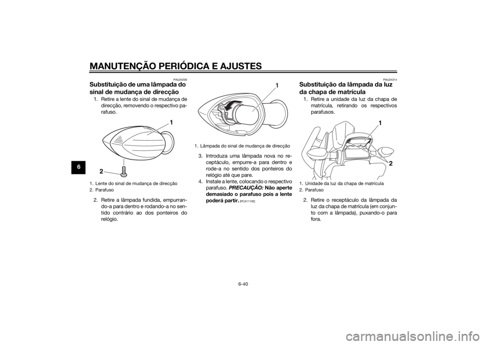 YAMAHA XJ6-S 2010 Manual de utilização (in Portuguese) MANUTENÇÃO PERIÓDICA E AJUSTES
6-40
6
PAU24205
Substituição de uma lâmpa da do
sinal de mu dança d e direcção1. Retire a lente do sinal de mudança de
direcção, removendo o respectivo pa YAMAHA XJ6-S 2010 Manual de utilização (in Portuguese) MANUTENÇÃO PERIÓDICA E AJUSTES
6-40
6
PAU24205
Substituição de uma lâmpa da do
sinal de mu dança d e direcção1. Retire a lente do sinal de mudança de
direcção, removendo o respectivo pa