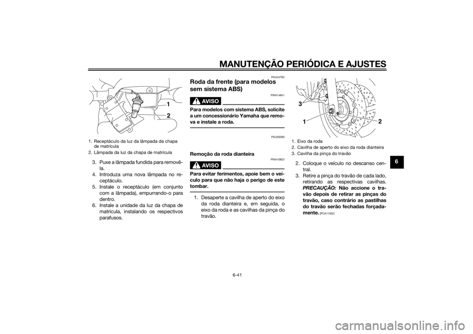 YAMAHA XJ6-S 2010 Manual de utilização (in Portuguese) MANUTENÇÃO PERIÓDICA E AJUSTES
6-41
6
3. Puxe a lâmpada fundida para removê-la.
4. Introduza uma nova lâmpada no re- ceptáculo.
5. Instale o receptáculo (em conjunto
com a lâmpada), empurrand YAMAHA XJ6-S 2010 Manual de utilização (in Portuguese) MANUTENÇÃO PERIÓDICA E AJUSTES
6-41
6
3. Puxe a lâmpada fundida para removê-la.
4. Introduza uma nova lâmpada no re- ceptáculo.
5. Instale o receptáculo (em conjunto
com a lâmpada), empurrand