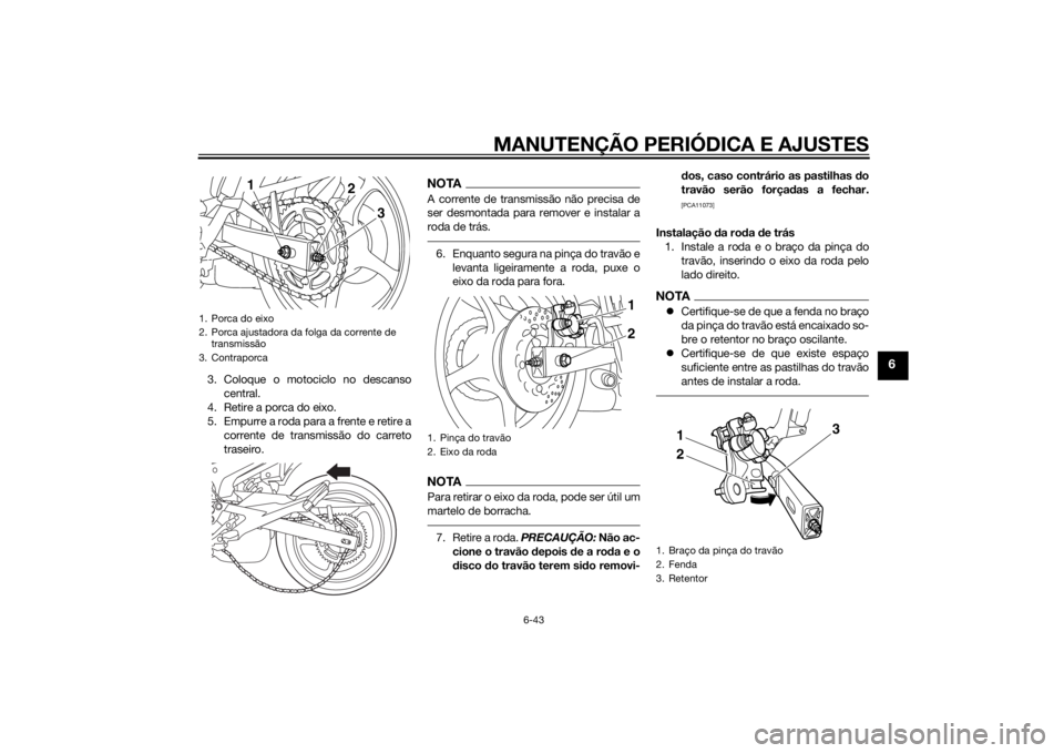 YAMAHA XJ6-S 2010 Manual de utilização (in Portuguese) MANUTENÇÃO PERIÓDICA E AJUSTES
6-43
6
3. Coloque o motociclo no descansocentral.
4. Retire a porca do eixo.
5. Empurre a roda para a frente e retire a corrente de transmissão do carreto
traseiro.
YAMAHA XJ6-S 2010 Manual de utilização (in Portuguese) MANUTENÇÃO PERIÓDICA E AJUSTES
6-43
6
3. Coloque o motociclo no descansocentral.
4. Retire a porca do eixo.
5. Empurre a roda para a frente e retire a corrente de transmissão do carreto
traseiro.
