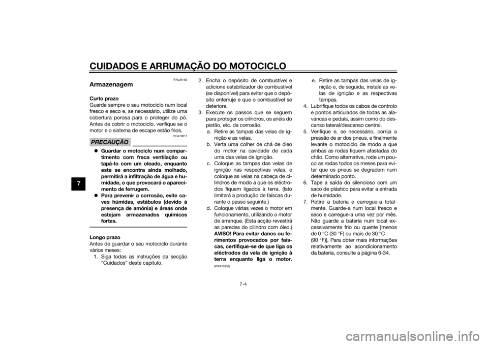 YAMAHA XJ6-S 2016  Manual de utilização (in Portuguese) CUIDADOS E ARRUMAÇÃO DO MOTOCICLO
7-4
7
PAU26183
ArmazenagemCurto prazo
Guarde sempre o seu motociclo num local
fresco e seco e, se necessário, utilize uma
cobertura porosa para o proteger do pó.
