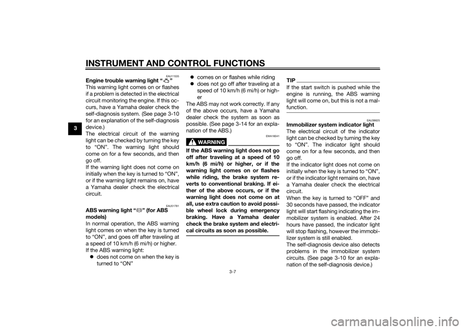 YAMAHA XJ6-S 2014 Owners Manual INSTRUMENT AND CONTROL FUNCTIONS
3-7
3
EAU11535
Engine trou ble warnin g lig ht “ ”
This warning light comes on or flashes
if a problem is detected in the electrical
circuit monitoring the engine.