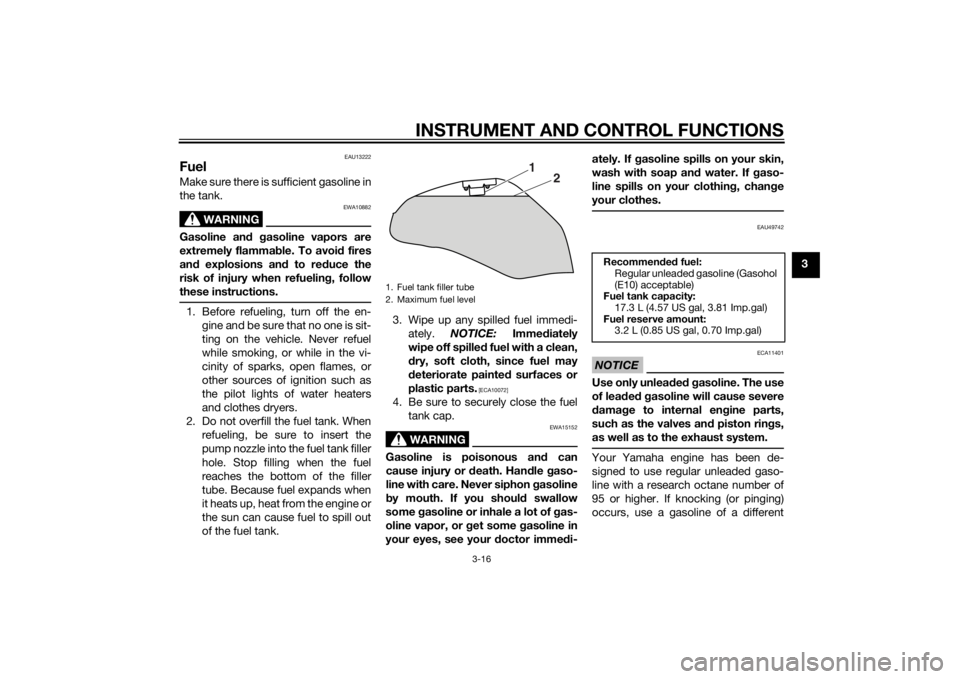 YAMAHA XJ6-S 2014 Owners Guide INSTRUMENT AND CONTROL FUNCTIONS
3-16
3
EAU13222
FuelMake sure there is sufficient gasoline in
the tank.
WARNING
EWA10882
Gasoline and gasoline vapors are
extremely flammab le. To avoid fires
an d exp