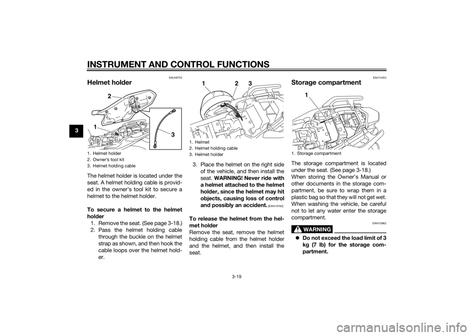 YAMAHA XJ6-S 2014  Owners Manual INSTRUMENT AND CONTROL FUNCTIONS
3-19
3
EAU46752
Helmet holderThe helmet holder is located under the
seat. A helmet holding cable is provid-
ed in the owner’s tool kit to secure a
helmet to the helm