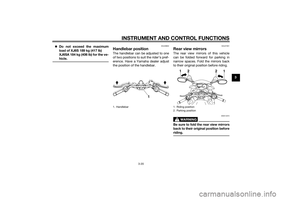 YAMAHA XJ6-S 2014 Owners Guide INSTRUMENT AND CONTROL FUNCTIONS
3-20
3

Do not exceed  the maximum
loa d of XJ6S 189 k g (417 l b)
XJ6SA 184 k g (406 l b) for the ve-
hicle.
EAU46832
Han dle bar positionThe handlebar can be adju