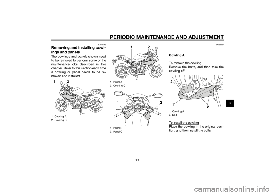 YAMAHA XJ6-S 2014 Workshop Manual PERIODIC MAINTENANCE AND ADJUSTMENT
6-8
6
EAU18713
Removing an d installin g cowl-
in gs an d panelsThe cowlings and panels shown need
to be removed to perform some of the
maintenance jobs described i YAMAHA XJ6-S 2014 Workshop Manual PERIODIC MAINTENANCE AND ADJUSTMENT
6-8
6
EAU18713
Removing an d installin g cowl-
in gs an d panelsThe cowlings and panels shown need
to be removed to perform some of the
maintenance jobs described i