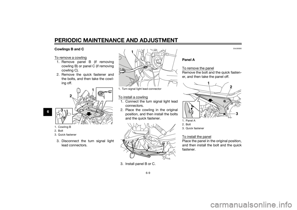 YAMAHA XJ6-S 2014 Workshop Manual PERIODIC MAINTENANCE AND ADJUSTMENT
6-9
6Cowlin
gs B an d C
To remove a cowling
1. Remove panel B (if removing cowling B) or panel C (if removing
cowling C).
2. Remove the quick fastener and the bolts YAMAHA XJ6-S 2014 Workshop Manual PERIODIC MAINTENANCE AND ADJUSTMENT
6-9
6Cowlin
gs B an d C
To remove a cowling
1. Remove panel B (if removing cowling B) or panel C (if removing
cowling C).
2. Remove the quick fastener and the bolts