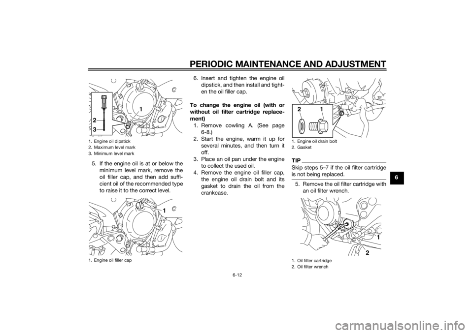 YAMAHA XJ6-S 2014 Workshop Manual PERIODIC MAINTENANCE AND ADJUSTMENT
6-12
6
5. If the engine oil is at or below the
minimum level mark, remove the
oil filler cap, and then add suffi-
cient oil of the recommended type
to raise it to t YAMAHA XJ6-S 2014 Workshop Manual PERIODIC MAINTENANCE AND ADJUSTMENT
6-12
6
5. If the engine oil is at or below the
minimum level mark, remove the
oil filler cap, and then add suffi-
cient oil of the recommended type
to raise it to t