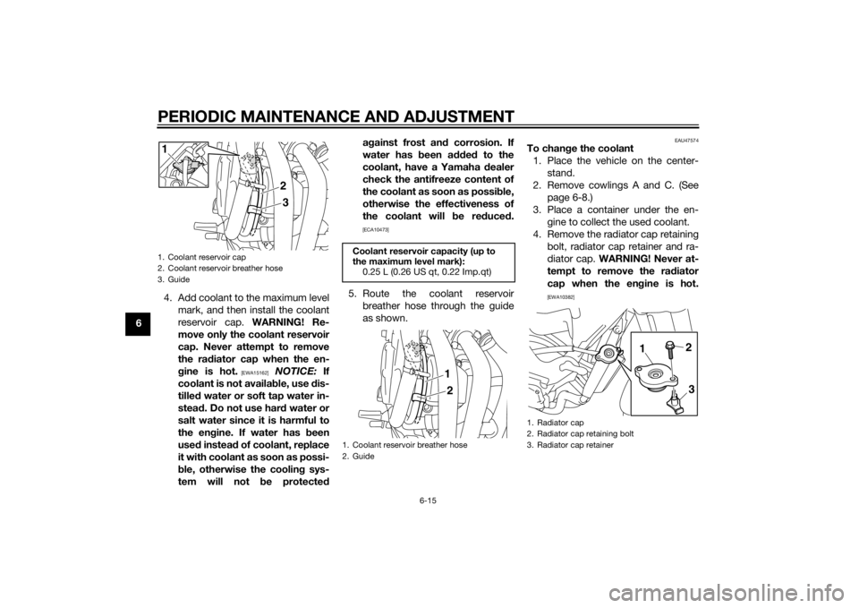 YAMAHA XJ6-S 2014 Workshop Manual PERIODIC MAINTENANCE AND ADJUSTMENT
6-15
64. Add coolant to the maximum level
mark, and then install the coolant
reservoir cap. WARNING! Re-
move only the coolant reservoir
cap. Never attempt to remo YAMAHA XJ6-S 2014 Workshop Manual PERIODIC MAINTENANCE AND ADJUSTMENT
6-15
64. Add coolant to the maximum level
mark, and then install the coolant
reservoir cap. WARNING! Re-
move only the coolant reservoir
cap. Never attempt to remo