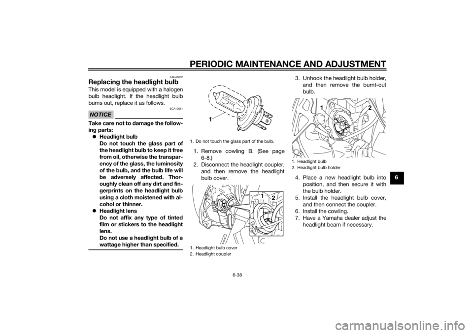 YAMAHA XJ6-S 2014  Owners Manual PERIODIC MAINTENANCE AND ADJUSTMENT
6-38
6
EAU47602
Replacing the hea dlig ht  bul bThis model is equipped with a halogen
bulb headlight. If the headlight bulb
burns out, replace it as follows.NOTICE
