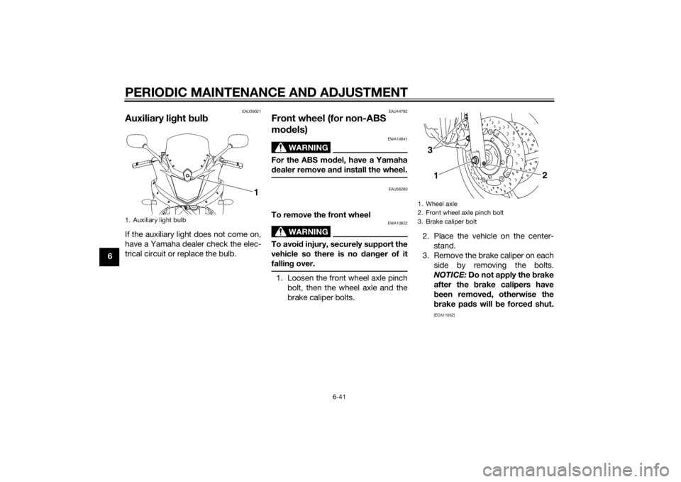 YAMAHA XJ6-S 2014 Manual Online PERIODIC MAINTENANCE AND ADJUSTMENT
6-41
6
EAU39021
Auxiliary light bul bIf the auxiliary light does not come on,
have a Yamaha dealer check the elec-
trical circuit or replace the bulb.
EAU44792
Fron YAMAHA XJ6-S 2014 Manual Online PERIODIC MAINTENANCE AND ADJUSTMENT
6-41
6
EAU39021
Auxiliary light bul bIf the auxiliary light does not come on,
have a Yamaha dealer check the elec-
trical circuit or replace the bulb.
EAU44792
Fron