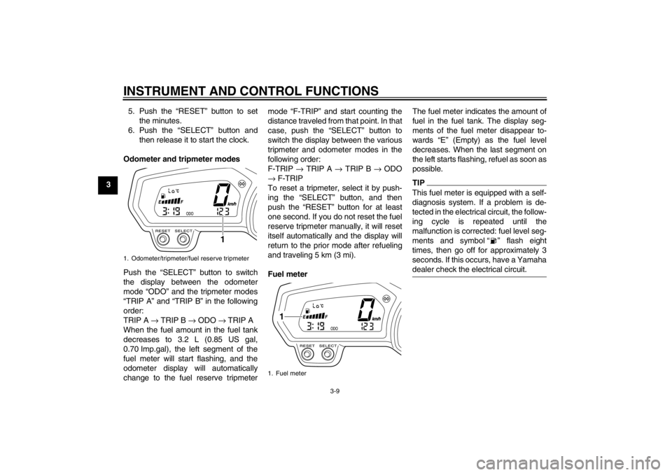 YAMAHA XJ6-S 2013  Owners Manual INSTRUMENT AND CONTROL FUNCTIONS
3-9
35. Push the “RESET” button to set
the minutes.
6. Push the “SELECT” button and then release it to start the clock.
Odometer and tripmeter modes
Push the �