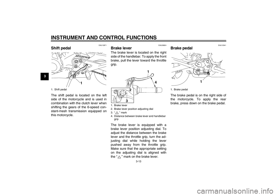 YAMAHA XJ6-S 2013 Owners Manual INSTRUMENT AND CONTROL FUNCTIONS
3-13
3
EAU12871
Shift pedal The shift pedal is located on the left
side of the motorcycle and is used in
combination with the clutch lever when
shifting the gears of t YAMAHA XJ6-S 2013 Owners Manual INSTRUMENT AND CONTROL FUNCTIONS
3-13
3
EAU12871
Shift pedal The shift pedal is located on the left
side of the motorcycle and is used in
combination with the clutch lever when
shifting the gears of t