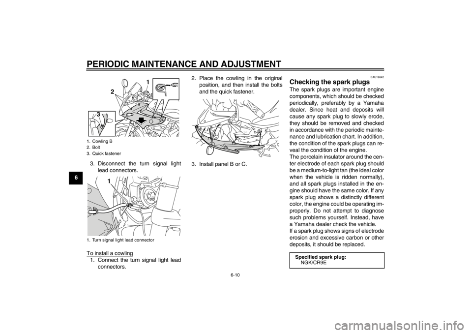 YAMAHA XJ6-S 2013 Owners Manual PERIODIC MAINTENANCE AND ADJUSTMENT
6-10
63. Disconnect the turn signal light
lead connectors.
To install a cowling
1. Connect the turn signal light lead connectors. 2. Place the cowling in the origin YAMAHA XJ6-S 2013 Owners Manual PERIODIC MAINTENANCE AND ADJUSTMENT
6-10
63. Disconnect the turn signal light
lead connectors.
To install a cowling
1. Connect the turn signal light lead connectors. 2. Place the cowling in the origin