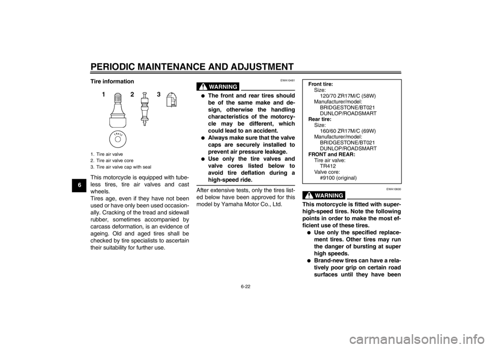 YAMAHA XJ6-S 2013  Owners Manual PERIODIC MAINTENANCE AND ADJUSTMENT
6-22
6Tire information
This motorcycle is equipped with tube-
less tires, tire air valves and cast
wheels.
Tires age, even if they have not been
used or have only b