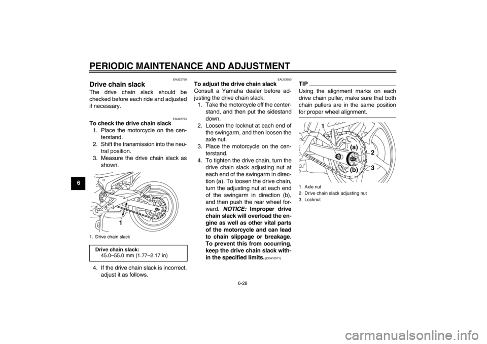 YAMAHA XJ6-S 2013 Manual PDF PERIODIC MAINTENANCE AND ADJUSTMENT
6-28
6
EAU22760
Drive chain slack The drive chain slack should be
checked before each ride and adjusted
if necessary.
EAU22794
To check the drive chain slack1. Plac YAMAHA XJ6-S 2013 Manual PDF PERIODIC MAINTENANCE AND ADJUSTMENT
6-28
6
EAU22760
Drive chain slack The drive chain slack should be
checked before each ride and adjusted
if necessary.
EAU22794
To check the drive chain slack1. Plac